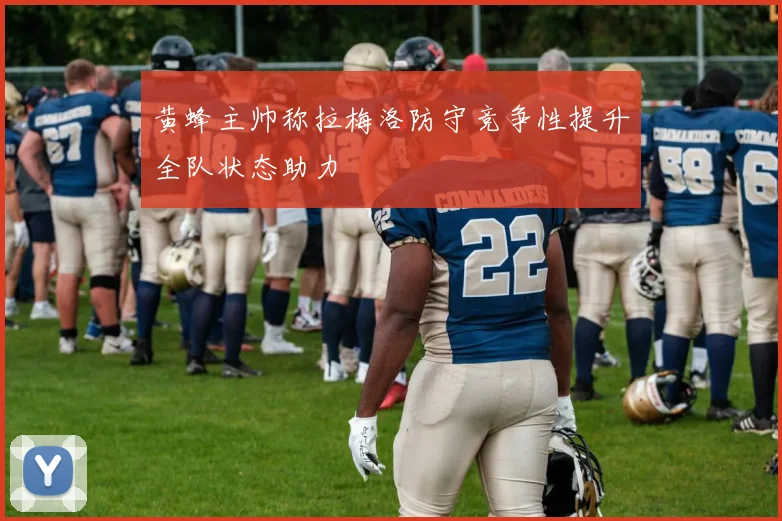 黄蜂主帅称拉梅洛防守竞争性提升全队状态助力