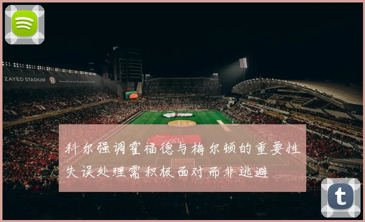 科尔强调霍福德与梅尔顿的重要性失误处理需积极面对而非逃避