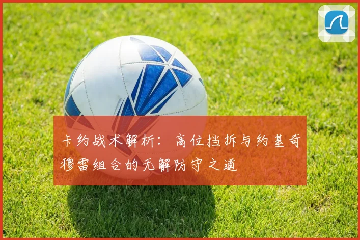 卡约战术解析：高位挡拆与约基奇穆雷组合的无解防守之道