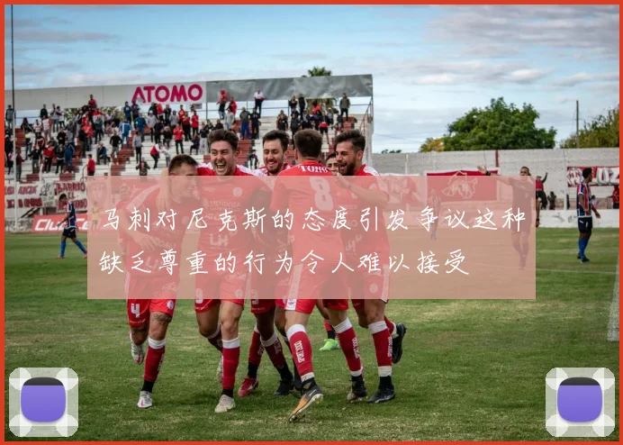 马刺对尼克斯的态度引发争议这种缺乏尊重的行为令人难以接受