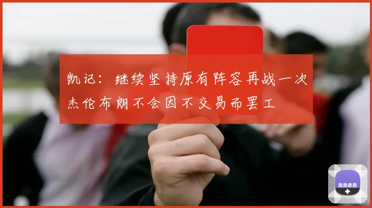 凯记：继续坚持原有阵容再战一次杰伦布朗不会因不交易而罢工