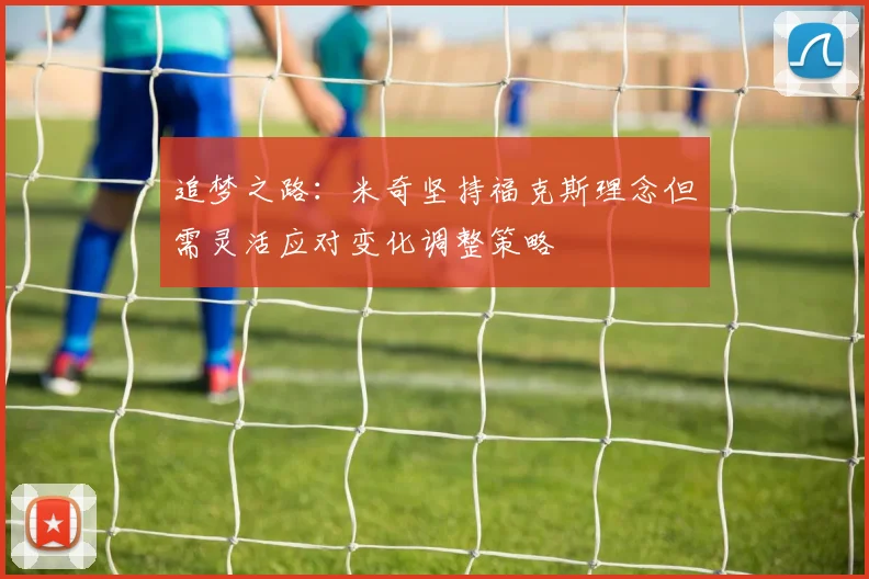 追梦之路：米奇坚持福克斯理念但需灵活应对变化调整策略