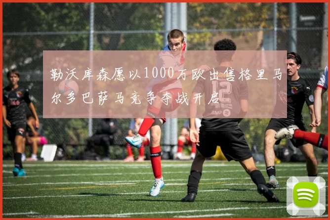 勒沃库森愿以1000万欧出售格里马尔多巴萨马竞争夺战开启